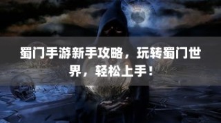 蜀门手游新手攻略，轻松玩转蜀门世界，快速上手！
