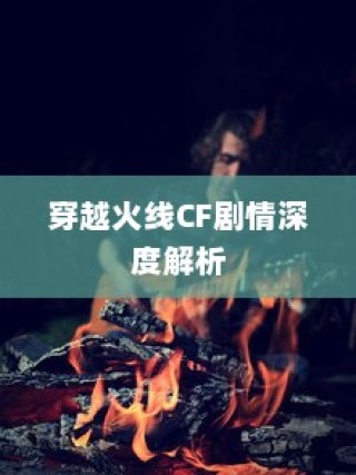 穿越火线CF剧情全面解析