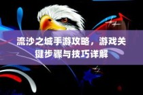 流沙之城手游攻略大全，关键步骤与技巧详解