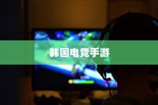 韩国电竞手游的魅力与热潮，游戏界的璀璨明星之旅