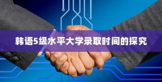 韩语5级水平大学录取时间表解析