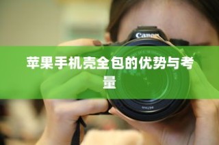 苹果手机壳全包的优势与考量