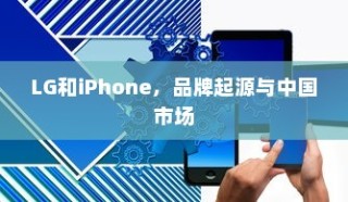 LG和iPhone，品牌起源与中国市场