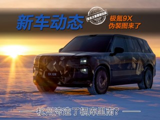极氪9X伪装图亮相，杭州湾全新重磅车型库里南即将登场！