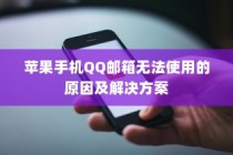 苹果手机QQ邮箱无法使用的原因及解决方案
