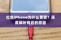 红色iPhone为什么更贵？深度解析背后的原因