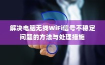 解决电脑无线WiFi信号不稳定问题的方法与处理措施