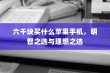 六千块买什么苹果手机，明智之选与理想之选