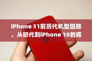 iPhone 11前历代机型回顾，从初代到iPhone 10的辉煌历程