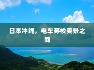 日本冲绳，电车穿梭美景之间