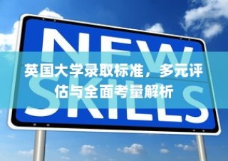 英国大学录取标准，多元评估与全面考量详解