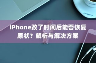 iPhone改了时间后能否恢复原状？解析与解决方案