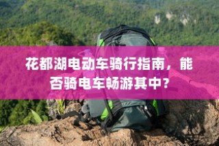 花都湖电动车骑行攻略，畅游湖光山色，电车之旅指南
