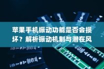 苹果手机振动功能是否会损坏？解析振动机制与潜在风险