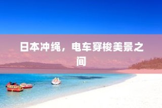 日本冲绳，电车穿梭美景之间
