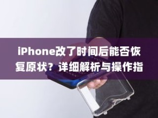 iPhone改了时间后能否恢复原状？详细解析与操作指南