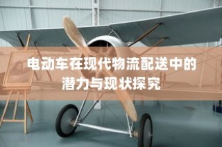 电动车在现代物流配送中的潜力与现状深度探讨
