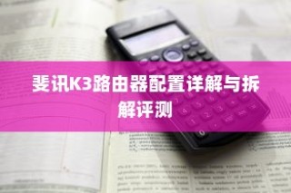 斐讯K3路由器配置详解与拆解评测