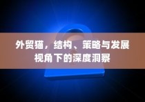 外贸猫，结构、策略与发展视角下的全方位深度洞察