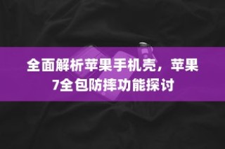 全面解析苹果手机壳，苹果7全包防摔功能探讨