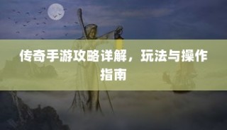 传奇手游攻略大全，玩法操作指南与详解