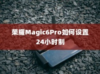 荣耀Magic6Pro如何设置24小时制