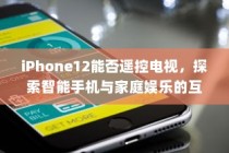iPhone12能否遥控电视，探索智能手机与家庭娱乐的互动潜力