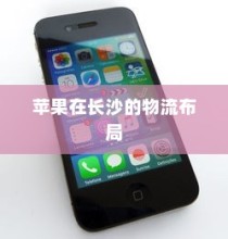 苹果手机在长沙有仓库吗？探究苹果在长沙的物流布局