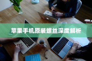 苹果手机原装螺丝深度解析