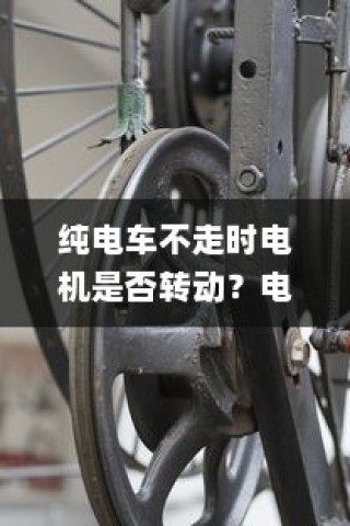 电动车运行原理探究，纯电车不走时电机是否仍在转动？