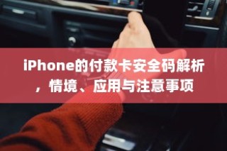 iPhone的付款卡安全码解析，情境、应用与注意事项