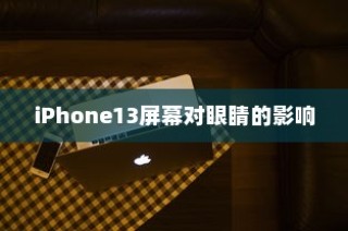 iPhone13真的伤眼吗？屏幕使用与视力健康的探讨