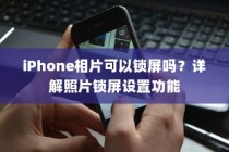 iPhone相片可以锁屏吗？详解照片锁屏设置功能