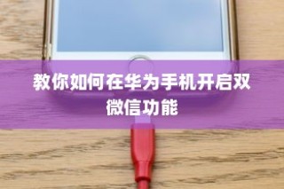 教你如何在华为手机开启双微信功能