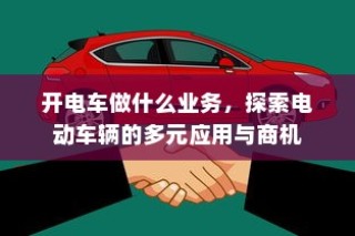 电动车辆的多元应用与商机探索，开电车可涉足哪些业务？