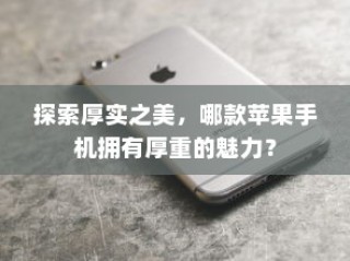 探索厚实之美，哪款苹果手机拥有厚重的魅力？