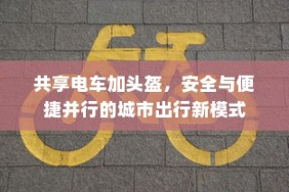 城市出行新模式，共享电车配头盔，安全与便捷并行