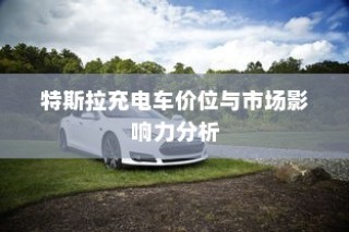 特斯拉充电车价位分析与市场影响力探讨
