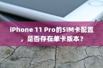 iPhone 11 Pro的SIM卡配置，是否存在单卡版本？