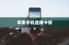 苹果手机直播会卡顿吗？解析直播卡顿的原因及解决方案