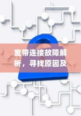 宽带连接故障解析，寻找原因及解决方案