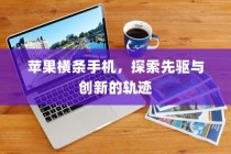 苹果横条手机，探索先驱与创新的轨迹