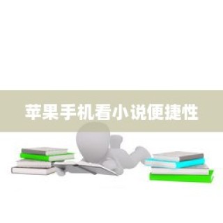 苹果手机看小说方便吗？探讨其便捷性及其优势