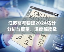 江苏高考物理2024估分分析与展望，深度解读趋势，预测未来方向