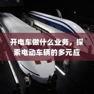 电动车辆的多元应用与商机探索，开电车可涉足哪些业务？