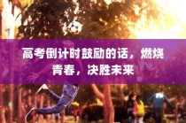 高考倒计时励志寄语，燃烧青春，决胜未来之战