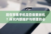 现在苹果手机是否需要拆机？探究内部维护与修理的必要性
