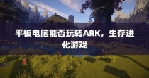 平板电脑能否流畅运行ARK生存进化游戏？