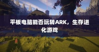 平板电脑能否流畅运行ARK生存进化游戏？
