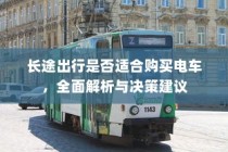 长途出行是否适合购买电车？全面解析及决策指南